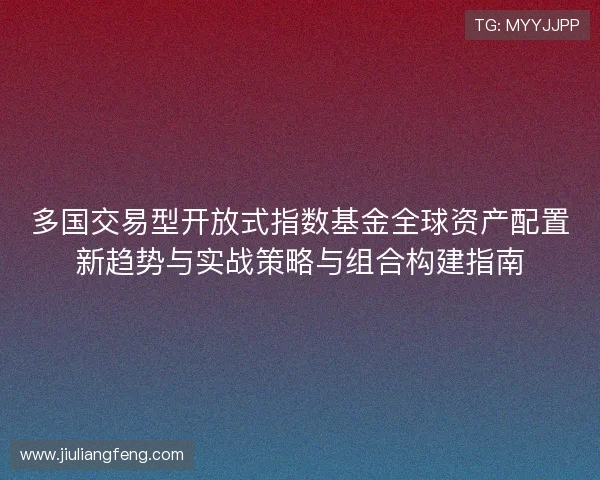 多国交易型开放式指数基金全球资产配置新趋势与实战策略与组合构建指南